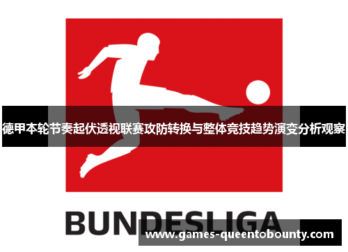 德甲本轮节奏起伏透视联赛攻防转换与整体竞技趋势演变分析观察 德甲本轮节奏起伏透视联赛攻防转换与整体竞技趋势演变分析观察