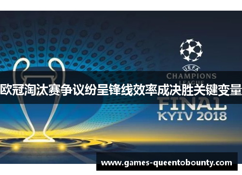 欧冠淘汰赛争议纷呈锋线效率成决胜关键变量