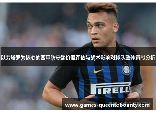 以劳塔罗为核心的西甲防守端价值评估与战术影响对球队整体贡献分析