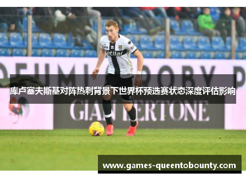 库卢塞夫斯基对阵热刺背景下世界杯预选赛状态深度评估影响