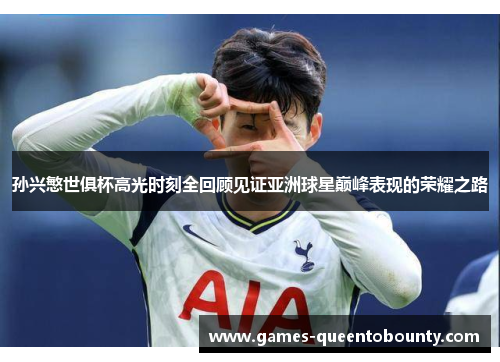 孙兴慜世俱杯高光时刻全回顾见证亚洲球星巅峰表现的荣耀之路