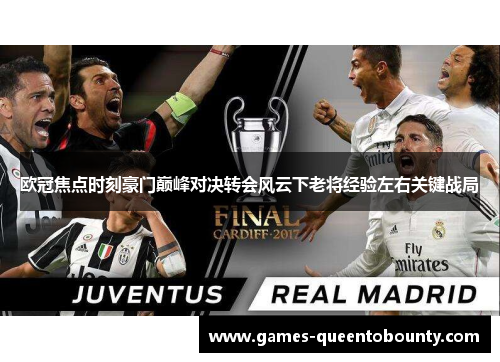 欧冠焦点时刻豪门巅峰对决转会风云下老将经验左右关键战局 欧冠焦点时刻豪门巅峰对决转会风云下老将经验左右关键战局