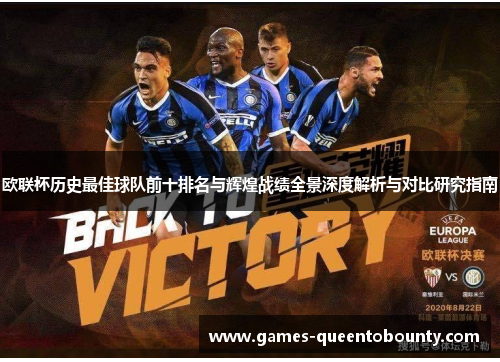 欧联杯历史最佳球队前十排名与辉煌战绩全景深度解析与对比研究指南