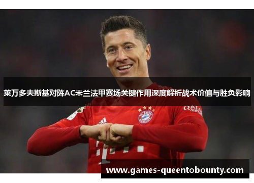 莱万多夫斯基对阵AC米兰法甲赛场关键作用深度解析战术价值与胜负影响