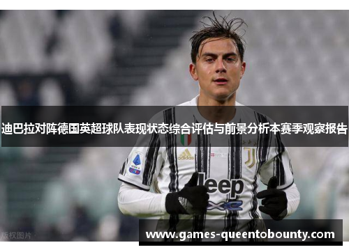迪巴拉对阵德国英超球队表现状态综合评估与前景分析本赛季观察报告