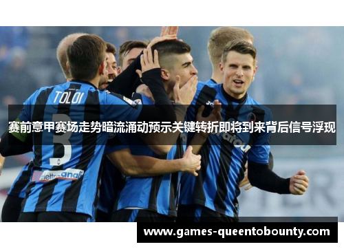 赛前意甲赛场走势暗流涌动预示关键转折即将到来背后信号浮现 赛前意甲赛场走势暗流涌动预示关键转折即将到来背后信号浮现