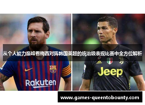 从个人能力巅峰看梅西对阵韩国英超的统治级表现比赛中全方位解析