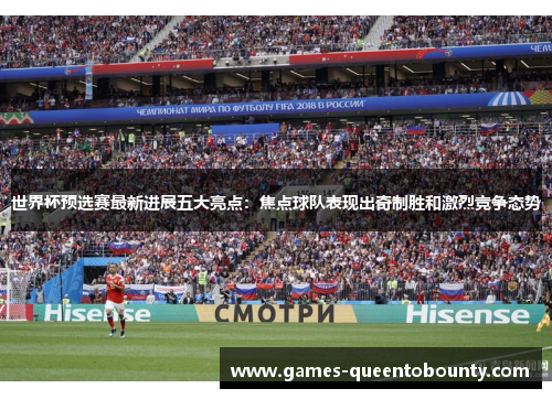 世界杯预选赛最新进展五大亮点：焦点球队表现出奇制胜和激烈竞争态势
