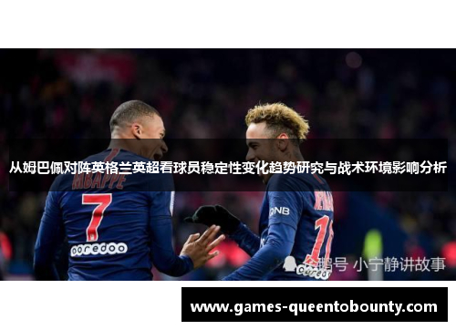 从姆巴佩对阵英格兰英超看球员稳定性变化趋势研究与战术环境影响分析