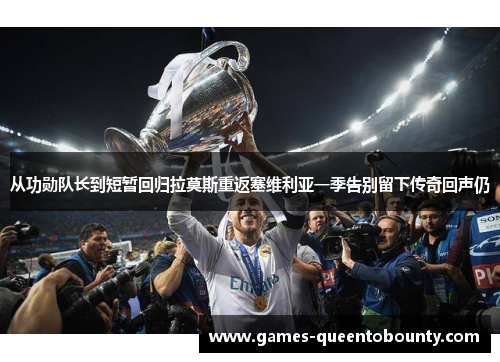 从功勋队长到短暂回归拉莫斯重返塞维利亚一季告别留下传奇回声仍