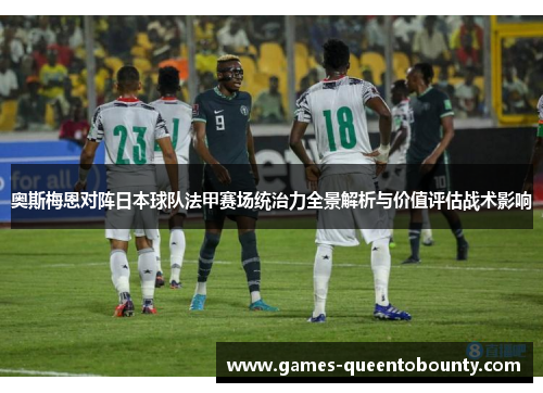 奥斯梅恩对阵日本球队法甲赛场统治力全景解析与价值评估战术影响