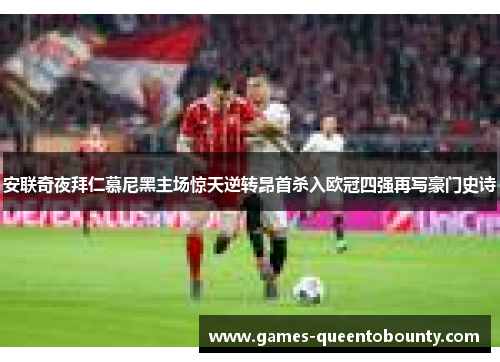 安联奇夜拜仁慕尼黑主场惊天逆转昂首杀入欧冠四强再写豪门史诗 安联奇夜拜仁慕尼黑主场惊天逆转昂首杀入欧冠四强再写豪门史诗