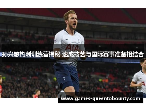 孙兴慜热刺训练营揭秘 速成技艺与国际赛事准备相结合