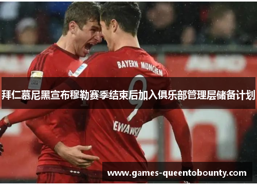 拜仁慕尼黑宣布穆勒赛季结束后加入俱乐部管理层储备计划