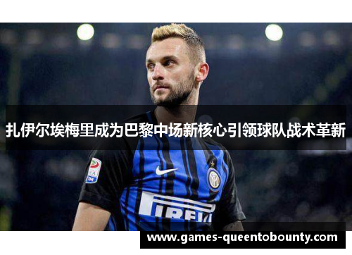 扎伊尔埃梅里成为巴黎中场新核心引领球队战术革新