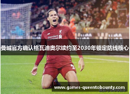 曼城官方确认格瓦迪奥尔续约至2030年锁定防线核心