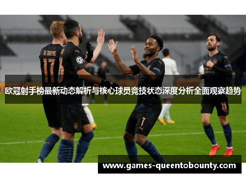 欧冠射手榜最新动态解析与核心球员竞技状态深度分析全面观察趋势