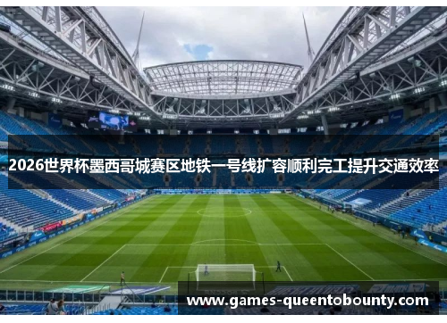 2026世界杯墨西哥城赛区地铁一号线扩容顺利完工提升交通效率