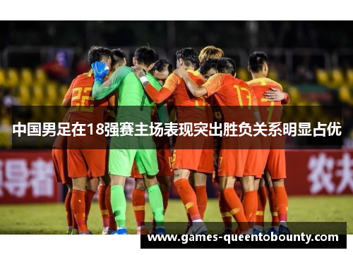 中国男足在18强赛主场表现突出胜负关系明显占优 中国男足在18强赛主场表现突出胜负关系明显占优