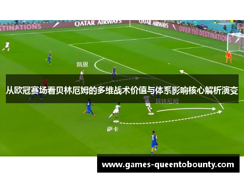从欧冠赛场看贝林厄姆的多维战术价值与体系影响核心解析演变 从欧冠赛场看贝林厄姆的多维战术价值与体系影响核心解析演变