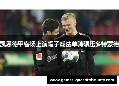 凯恩德甲客场上演帽子戏法单骑碾压多特蒙德 凯恩德甲客场上演帽子戏法单骑碾压多特蒙德