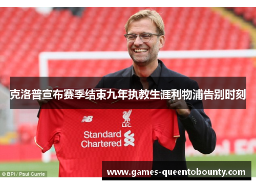克洛普宣布赛季结束九年执教生涯利物浦告别时刻 克洛普宣布赛季结束九年执教生涯利物浦告别时刻