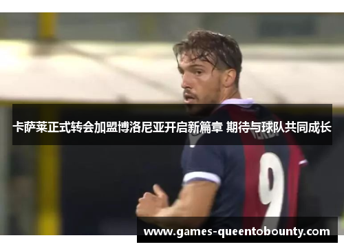 卡萨莱正式转会加盟博洛尼亚开启新篇章 期待与球队共同成长