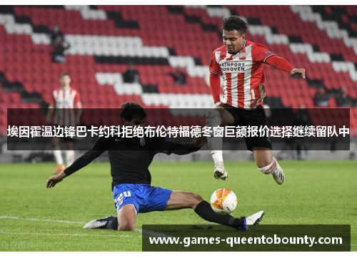 埃因霍温边锋巴卡约科拒绝布伦特福德冬窗巨额报价选择继续留队中 埃因霍温边锋巴卡约科拒绝布伦特福德冬窗巨额报价选择继续留队中