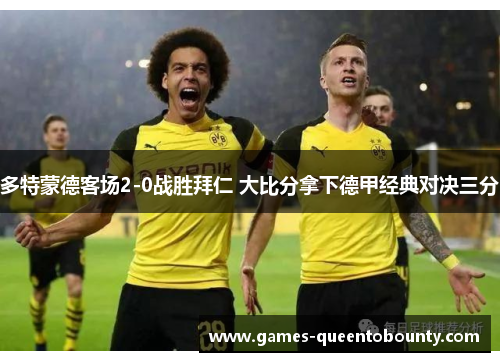 多特蒙德客场2-0战胜拜仁 大比分拿下德甲经典对决三分 多特蒙德客场2-0战胜拜仁 大比分拿下德甲经典对决三分