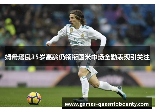 姆希塔良35岁高龄仍领衔国米中场全勤表现引关注 姆希塔良35岁高龄仍领衔国米中场全勤表现引关注