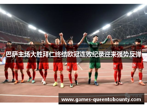 巴萨主场大胜拜仁终结欧冠连败纪录迎来强势反弹