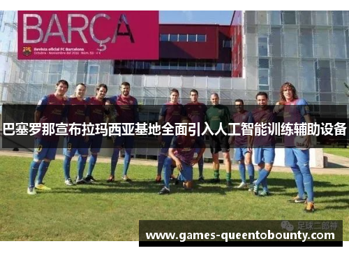 巴塞罗那宣布拉玛西亚基地全面引入人工智能训练辅助设备