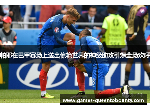 帕耶在巴甲赛场上送出惊艳世界的神级助攻引爆全场欢呼 帕耶在巴甲赛场上送出惊艳世界的神级助攻引爆全场欢呼
