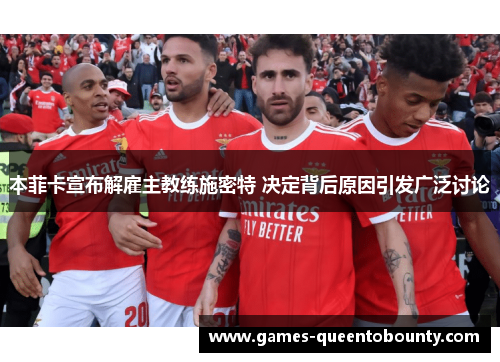 本菲卡宣布解雇主教练施密特 决定背后原因引发广泛讨论