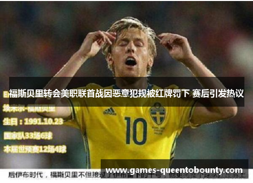 福斯贝里转会美职联首战因恶意犯规被红牌罚下 赛后引发热议