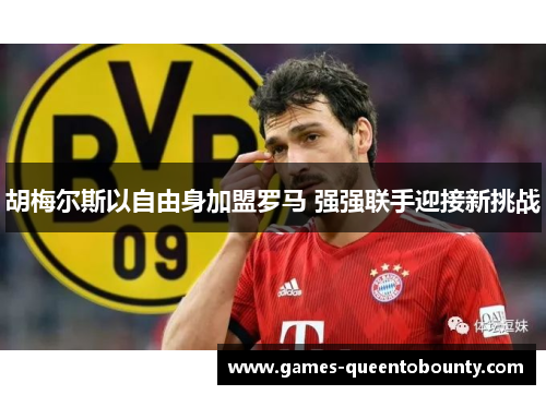 胡梅尔斯以自由身加盟罗马 强强联手迎接新挑战