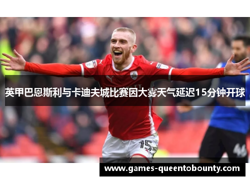 英甲巴恩斯利与卡迪夫城比赛因大雾天气延迟15分钟开球