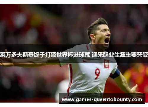 莱万多夫斯基终于打破世界杯进球荒 迎来职业生涯重要突破