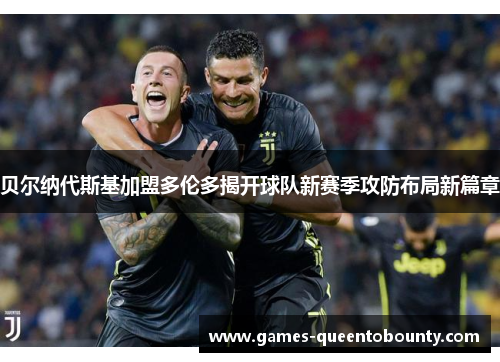贝尔纳代斯基加盟多伦多揭开球队新赛季攻防布局新篇章