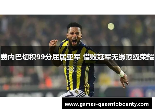 费内巴切积99分屈居亚军 惜败冠军无缘顶级荣耀