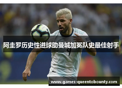 阿圭罗历史性进球助曼城加冕队史最佳射手