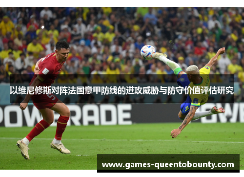 以维尼修斯对阵法国意甲防线的进攻威胁与防守价值评估研究 以维尼修斯对阵法国意甲防线的进攻威胁与防守价值评估研究