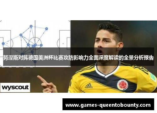 努涅斯对阵德国美洲杯比赛攻防影响力全面深度解读的全景分析报告