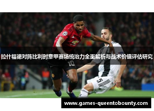 拉什福德对阵比利时意甲赛场统治力全面解析与战术价值评估研究 拉什福德对阵比利时意甲赛场统治力全面解析与战术价值评估研究