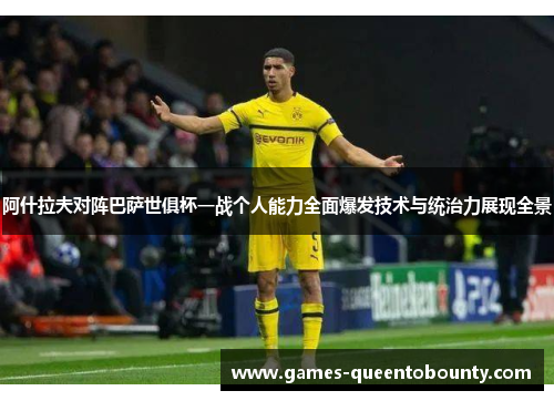 阿什拉夫对阵巴萨世俱杯一战个人能力全面爆发技术与统治力展现全景 阿什拉夫对阵巴萨世俱杯一战个人能力全面爆发技术与统治力展现全景