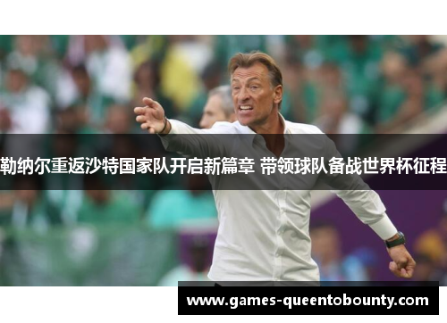 勒纳尔重返沙特国家队开启新篇章 带领球队备战世界杯征程 勒纳尔重返沙特国家队开启新篇章 带领球队备战世界杯征程