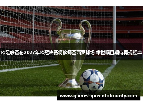 欧足联宣布2027年欧冠决赛将移师圣西罗球场 举世瞩目期待再现经典