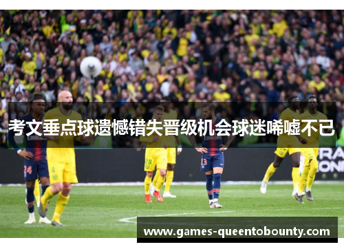 考文垂点球遗憾错失晋级机会球迷唏嘘不已 考文垂点球遗憾错失晋级机会球迷唏嘘不已