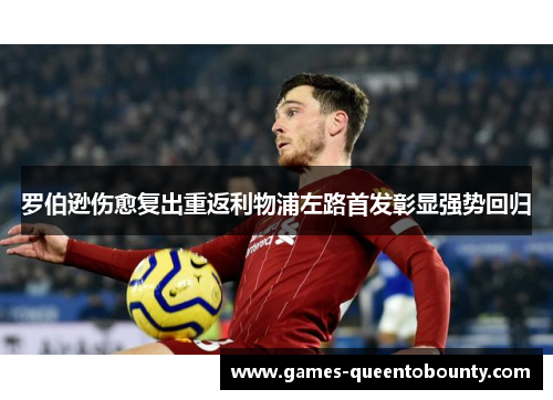 罗伯逊伤愈复出重返利物浦左路首发彰显强势回归 罗伯逊伤愈复出重返利物浦左路首发彰显强势回归
