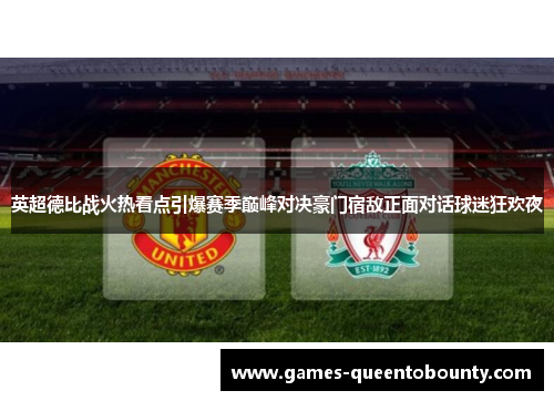 英超德比战火热看点引爆赛季巅峰对决豪门宿敌正面对话球迷狂欢夜